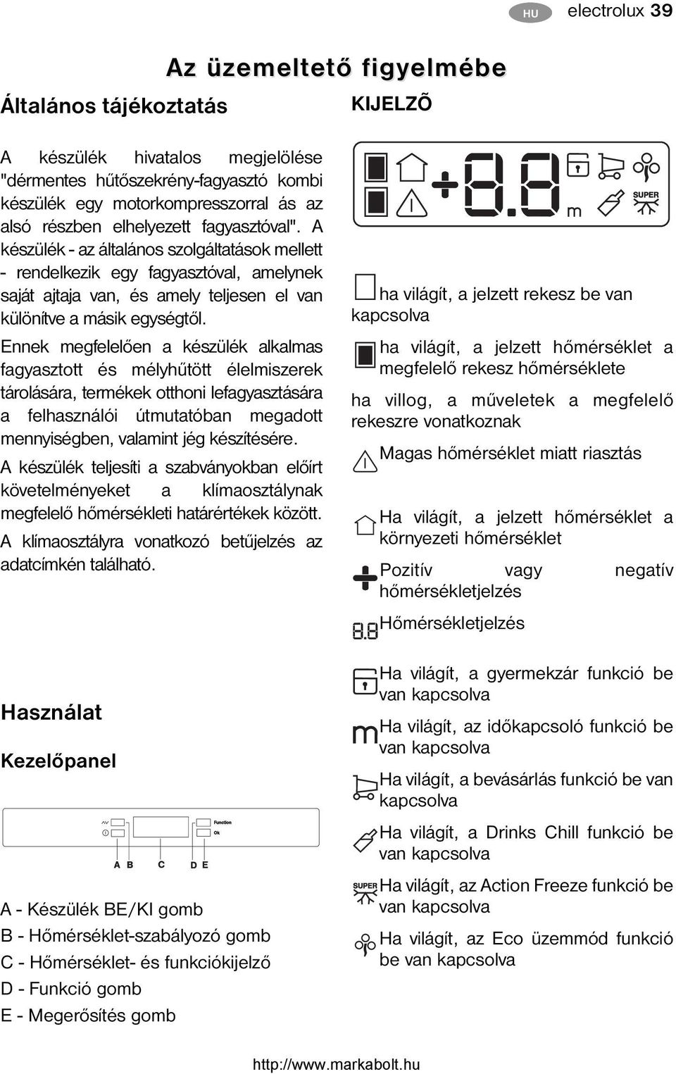 A készülék - az általános szolgáltatások mellett - rendelkezik egy fagyasztóval, amelynek saját ajtaja van, és amely teljesen el van különítve a másik egységtől.