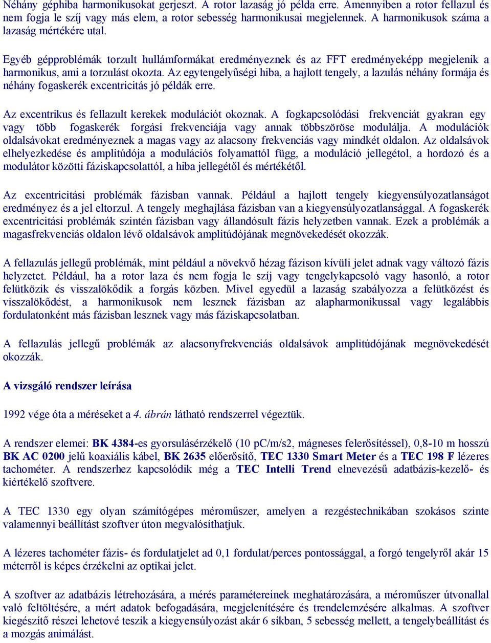 Az egytengelyűségi hiba, a hajlott tengely, a lazulás néhány formája és néhány fogaskerék excentricitás jó példák erre. Az excentrikus és fellazult kerekek modulációt okoznak.