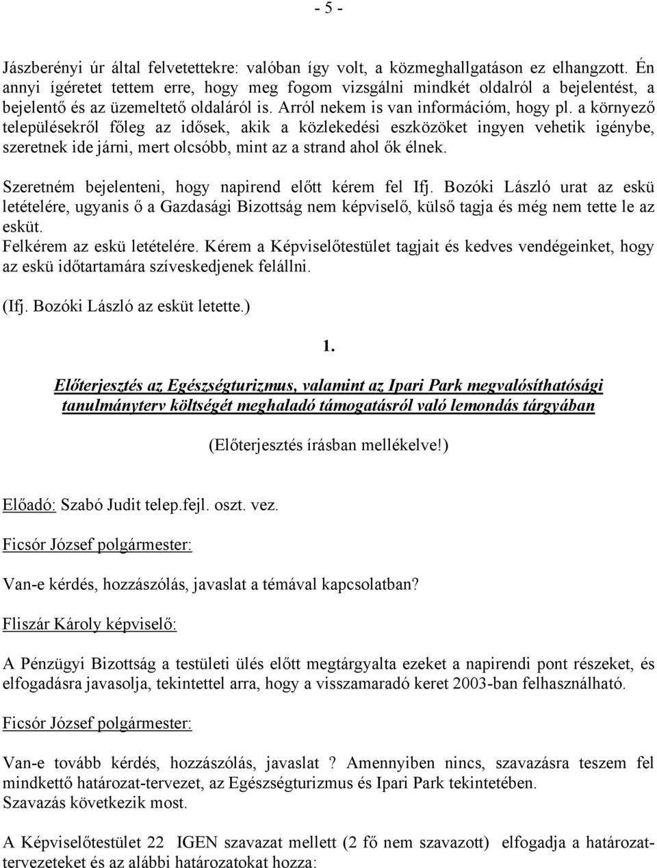 a környező településekről főleg az idősek, akik a közlekedési eszközöket ingyen vehetik igénybe, szeretnek ide járni, mert olcsóbb, mint az a strand ahol ők élnek.