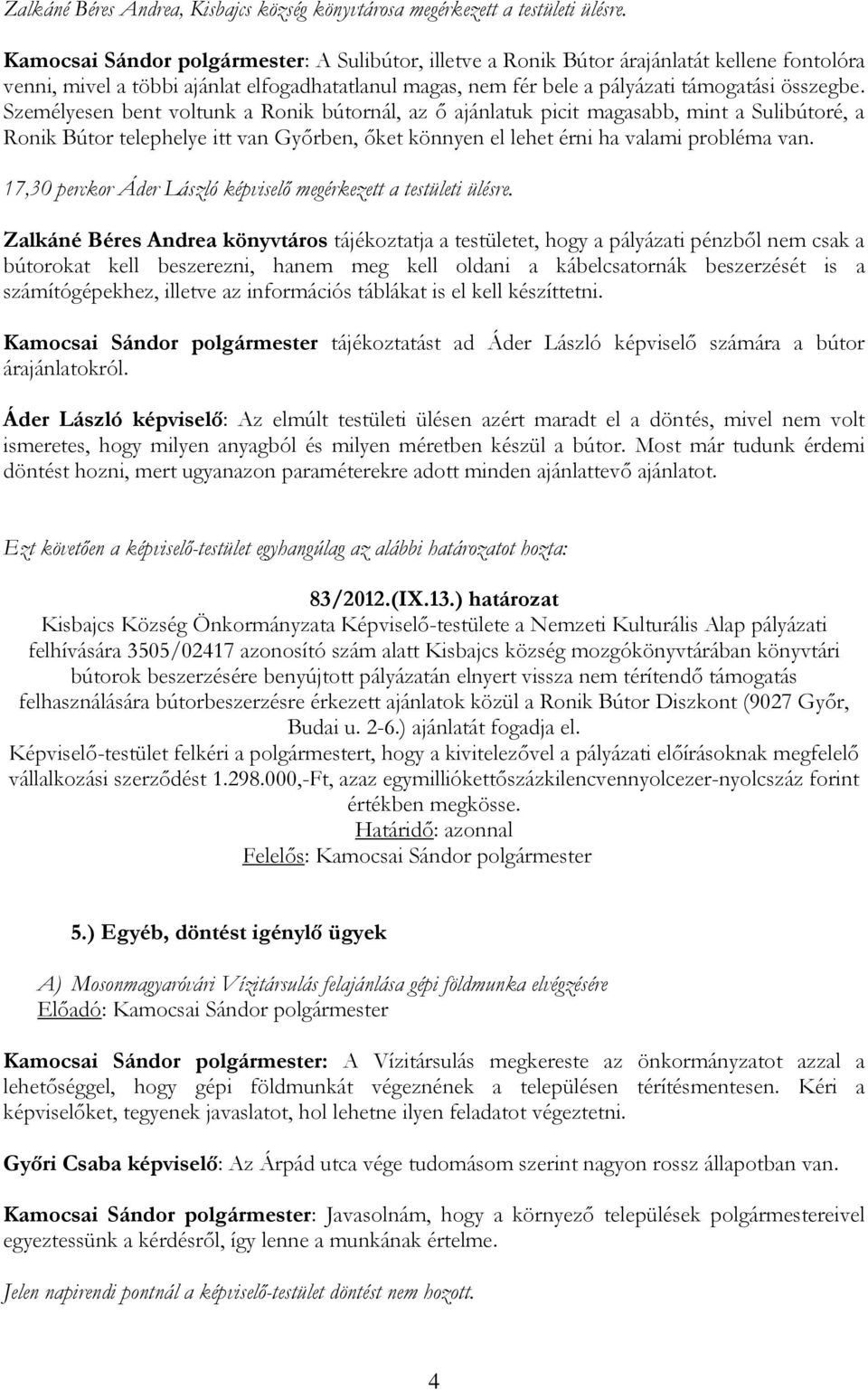 Személyesen bent voltunk a Ronik bútornál, az ő ajánlatuk picit magasabb, mint a Sulibútoré, a Ronik Bútor telephelye itt van Győrben, őket könnyen el lehet érni ha valami probléma van.