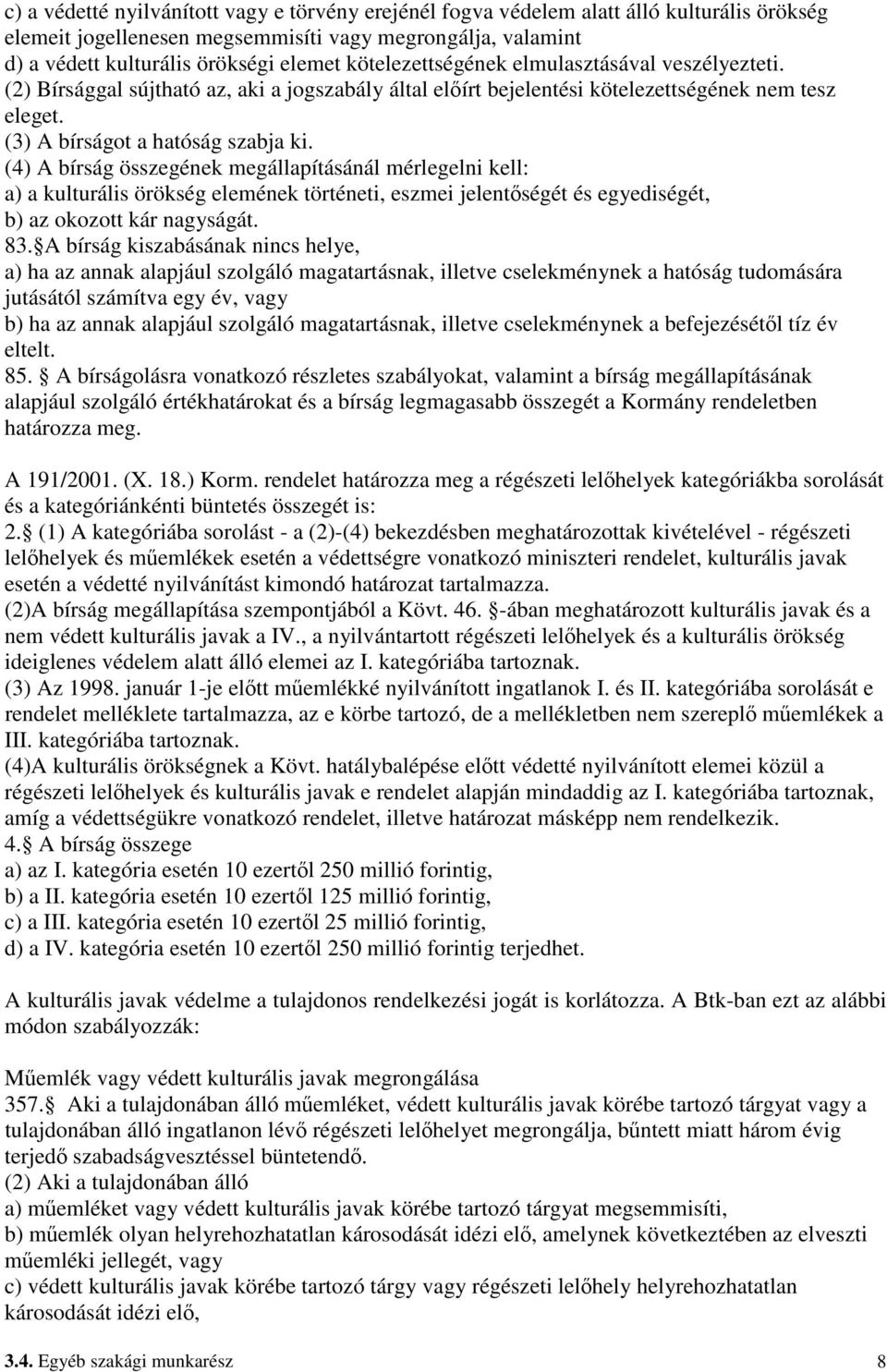 (4) A bírság összegének megállapításánál mérlegelni kell: a) a kulturális örökség elemének történeti, eszmei jelentıségét és egyediségét, b) az okozott kár nagyságát. 83.