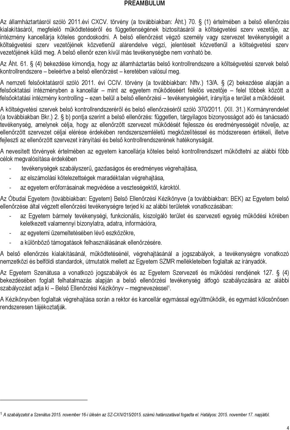 A belső ellenőrzést végző személy vagy szervezet tevékenységét a költségvetési szerv vezetőjének közvetlenül alárendelve végzi, jelentéseit közvetlenül a költségvetési szerv vezetőjének küldi meg.