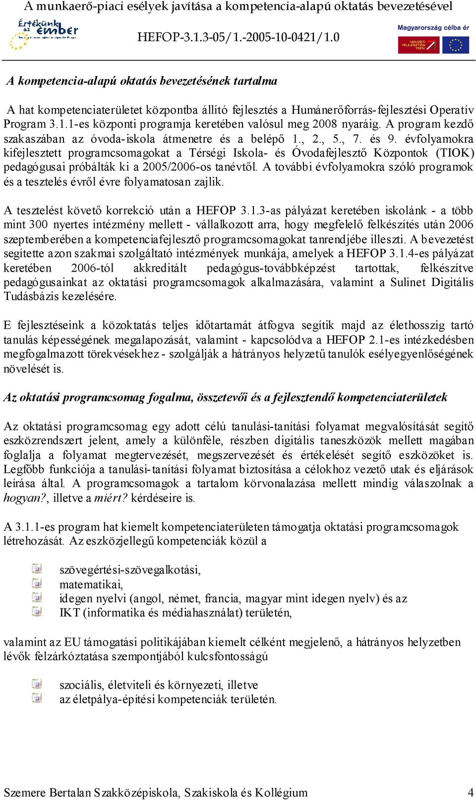 és évfolyamokra kifejlesztett programcsomagokat a Térségi Iskola- és Óvodafejlesztő Központok (TIOK) pedagógusai próbálták ki a 2005/2006-os tanévtől.