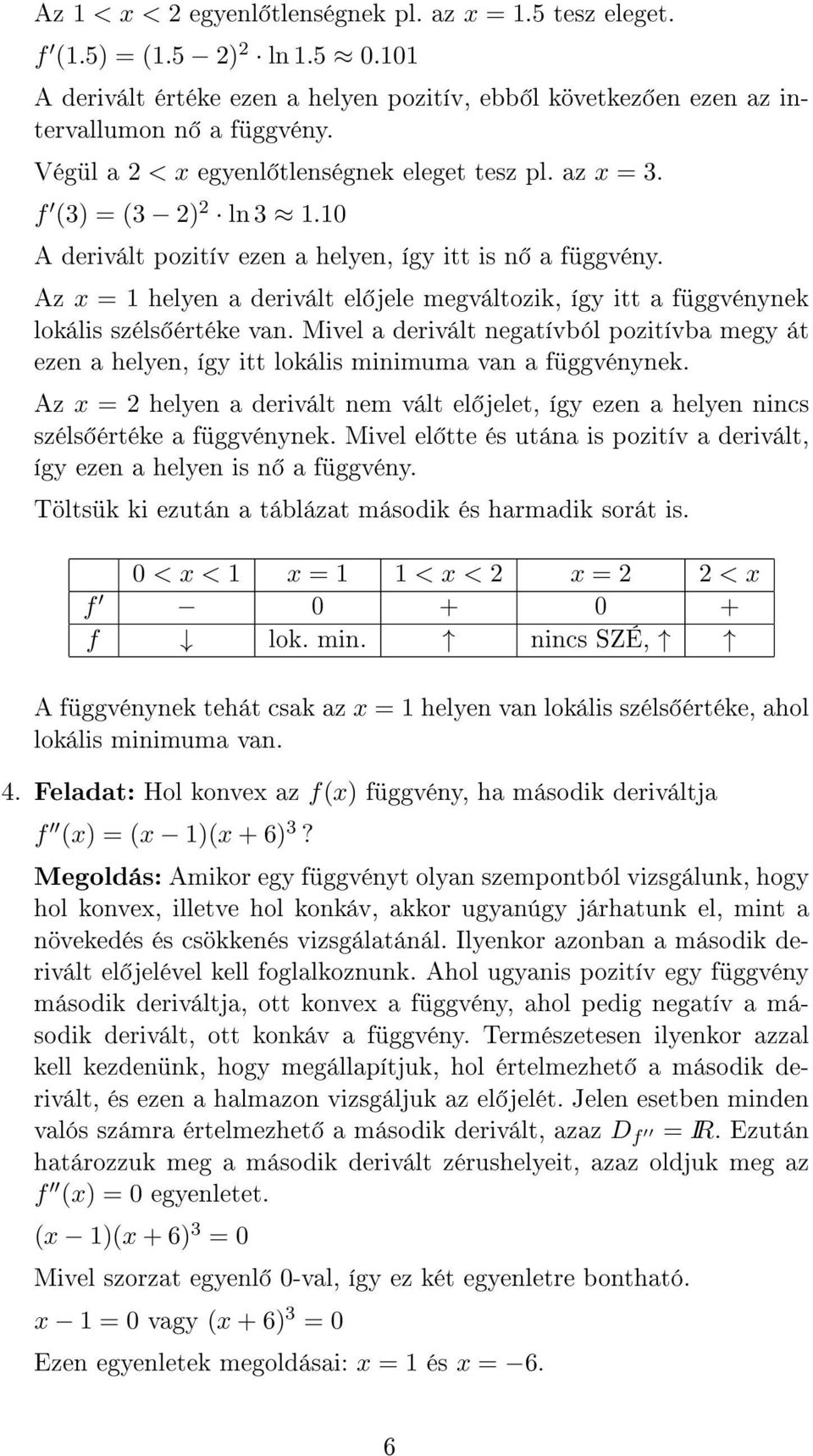 Az = 1 helyen a derivált el jele megváltozik, így itt a függvénynek lokális széls értéke van. Mivel a derivált negatívból pozitívba megy át ezen a helyen, így itt lokális minimuma van a függvénynek.