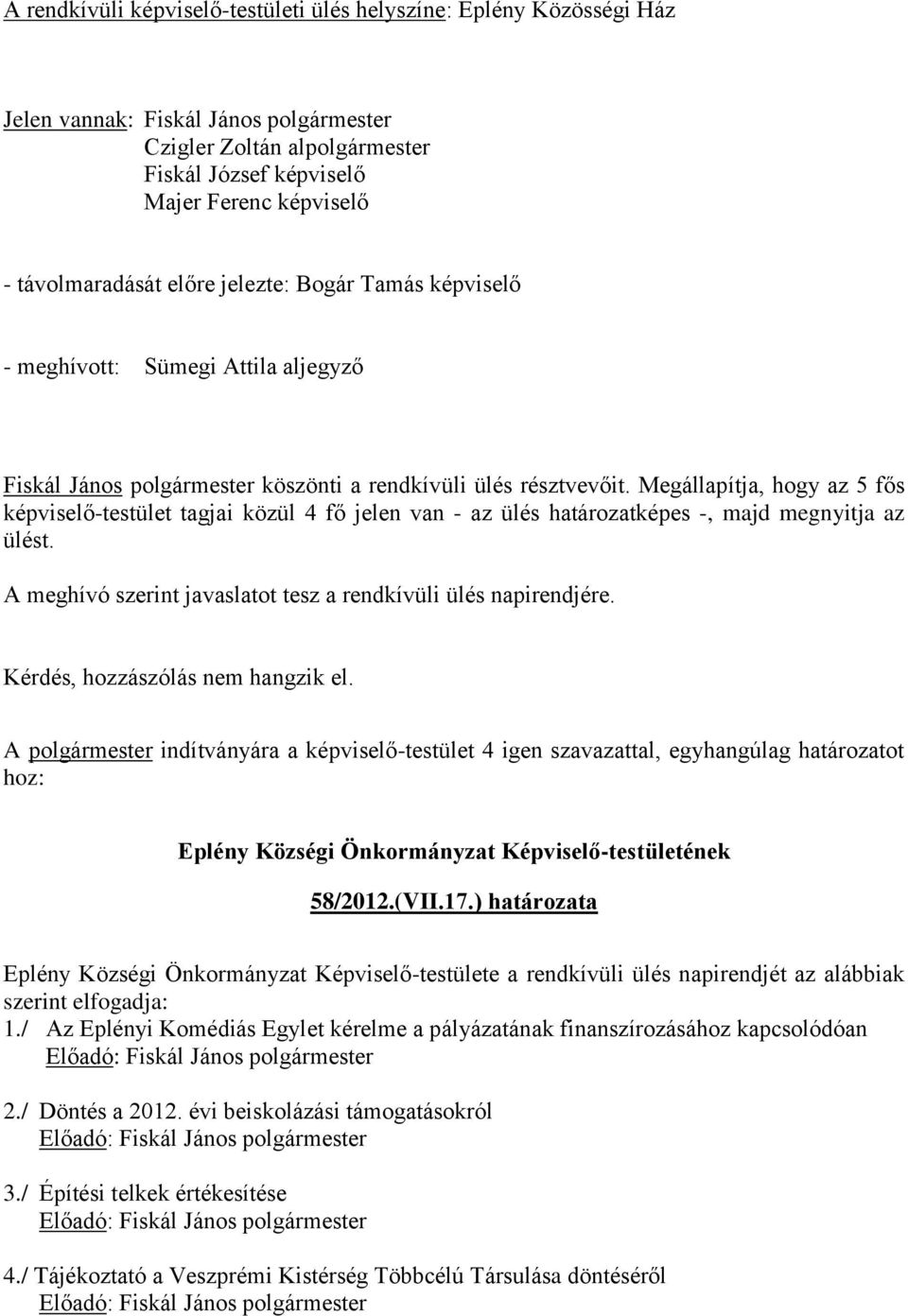 Megállapítja, hogy az 5 fős képviselő-testület tagjai közül 4 fő jelen van - az ülés határozatképes -, majd megnyitja az ülést. A meghívó szerint javaslatot tesz a rendkívüli ülés napirendjére.