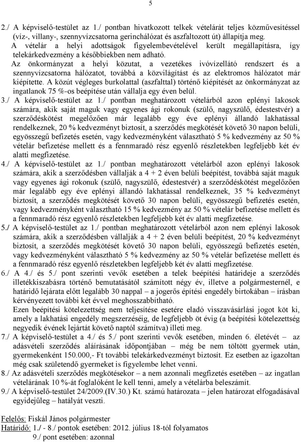 Az önkormányzat a helyi közutat, a vezetékes ivóvízellátó rendszert és a szennyvízcsatorna hálózatot, továbbá a közvilágítást és az elektromos hálózatot már kiépítette.