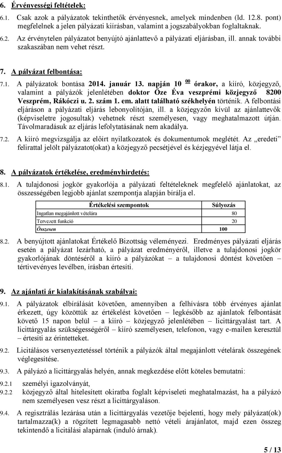 napján 10 00 órakor, a kiíró, közjegyző, valamint a pályázók jelenlétében doktor Őze Éva veszprémi közjegyző 8200 Veszprém, Rákóczi u. 2. szám 1. em. alatt található székhelyén történik.