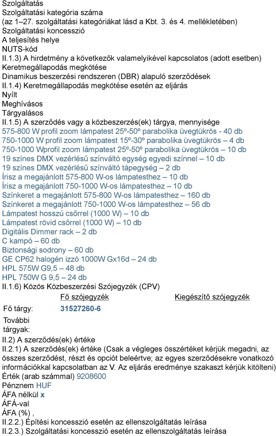 3) A hirdetmény a következők valamelyikével kapcsolatos (adott esetben) Keretmegállapodás megkötése Dinamikus beszerzési rendszeren (DBR) alapuló szerződések II.1.