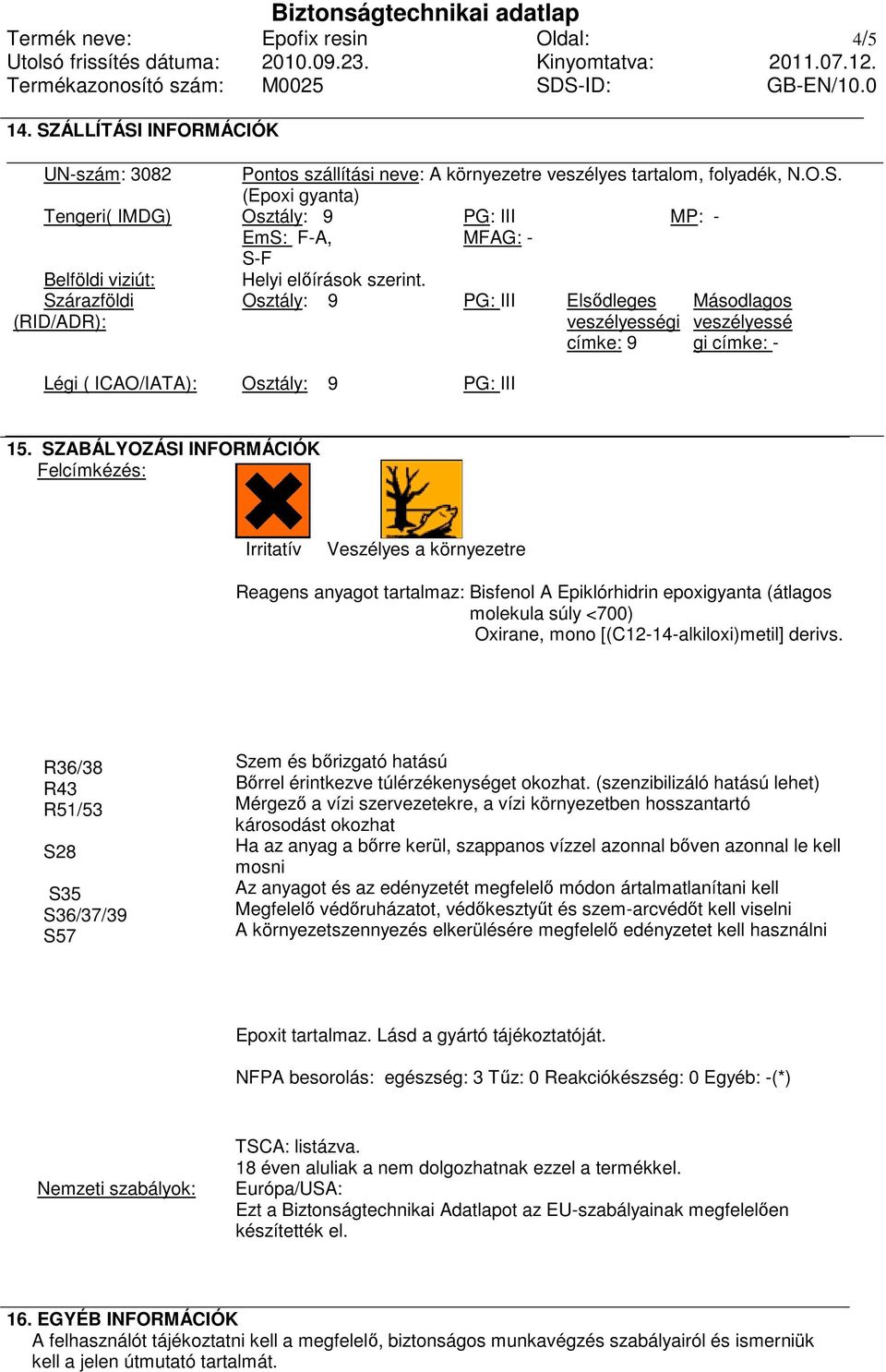 SZABÁLYOZÁSI INFORMÁCIÓK Felcímkézés: Irritatív Veszélyes a környezetre Reagens anyagot tartalmaz: Bisfenol A Epiklórhidrin epoxigyanta (átlagos molekula súly <700) Oxirane, mono