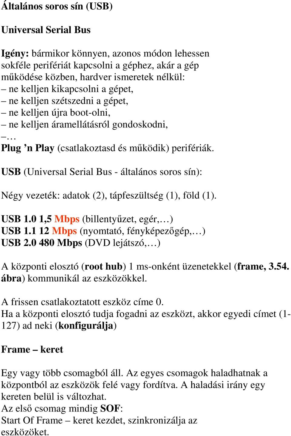 USB (Universal Serial Bus - általános soros sín): Négy vezeték: adatok (2), tápfeszültség (1), föld (1). USB 1.0 1,5 Mbps (billentyőzet, egér, ) USB 1.1 12 Mbps (nyomtató, fényképezıgép, ) USB 2.