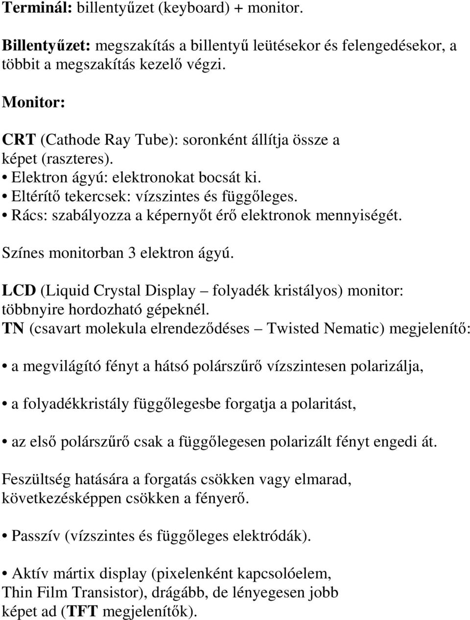 Rács: szabályozza a képernyıt érı elektronok mennyiségét. Színes monitorban 3 elektron ágyú. LCD (Liquid Crystal Display folyadék kristályos) monitor: többnyire hordozható gépeknél.