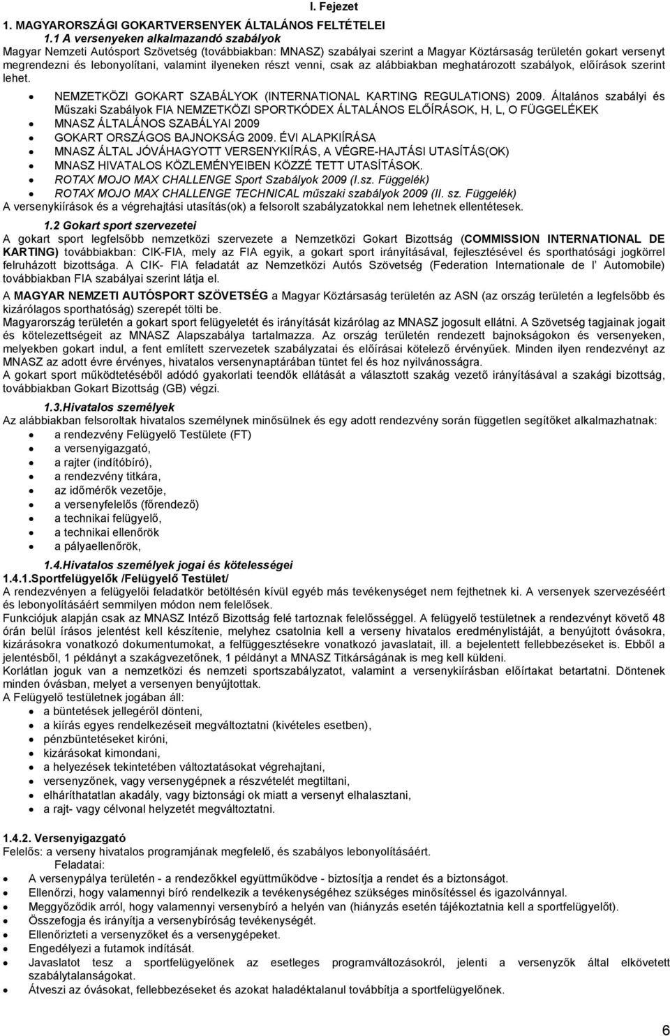 ilyeneken részt venni, csak az alábbiakban meghatározott szabályok, előírások szerint lehet. NEMZETKÖZI GOKART SZABÁLYOK (INTERNATIONAL KARTING REGULATIONS) 2009.