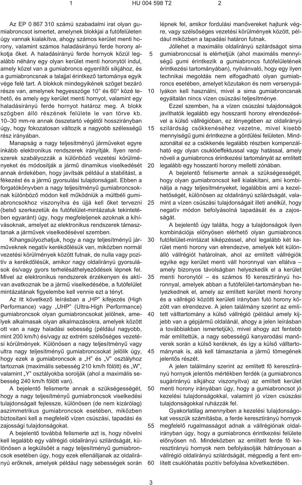 A haladásirányú ferde hornyok közül legalább néhány egy olyan kerület menti horonytól indul, amely közel van a gumiabroncs egyenlítõi síkjához, és a gumiabroncsnak a talajjal érintkezõ tartománya