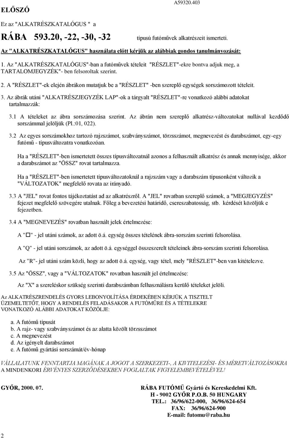 A "RÉSZLET"-ek elején ábrákon mutatjuk be a "RÉSZLET" -ben szereplő egységek sorszámozott tételeit. 3.