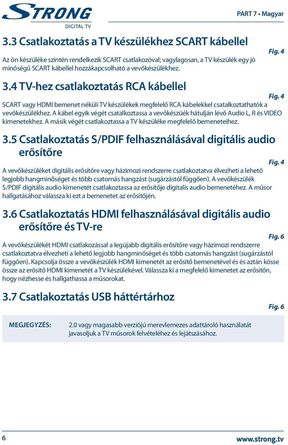 A kábel egyik végét csatalkoztassa a vevőkészüék hátulján lévő Audio L, R és VIDEO kimenetekhez. A másik végét csatlakoztassa a TV készüléke megfelelő bemeneteihez. 3.