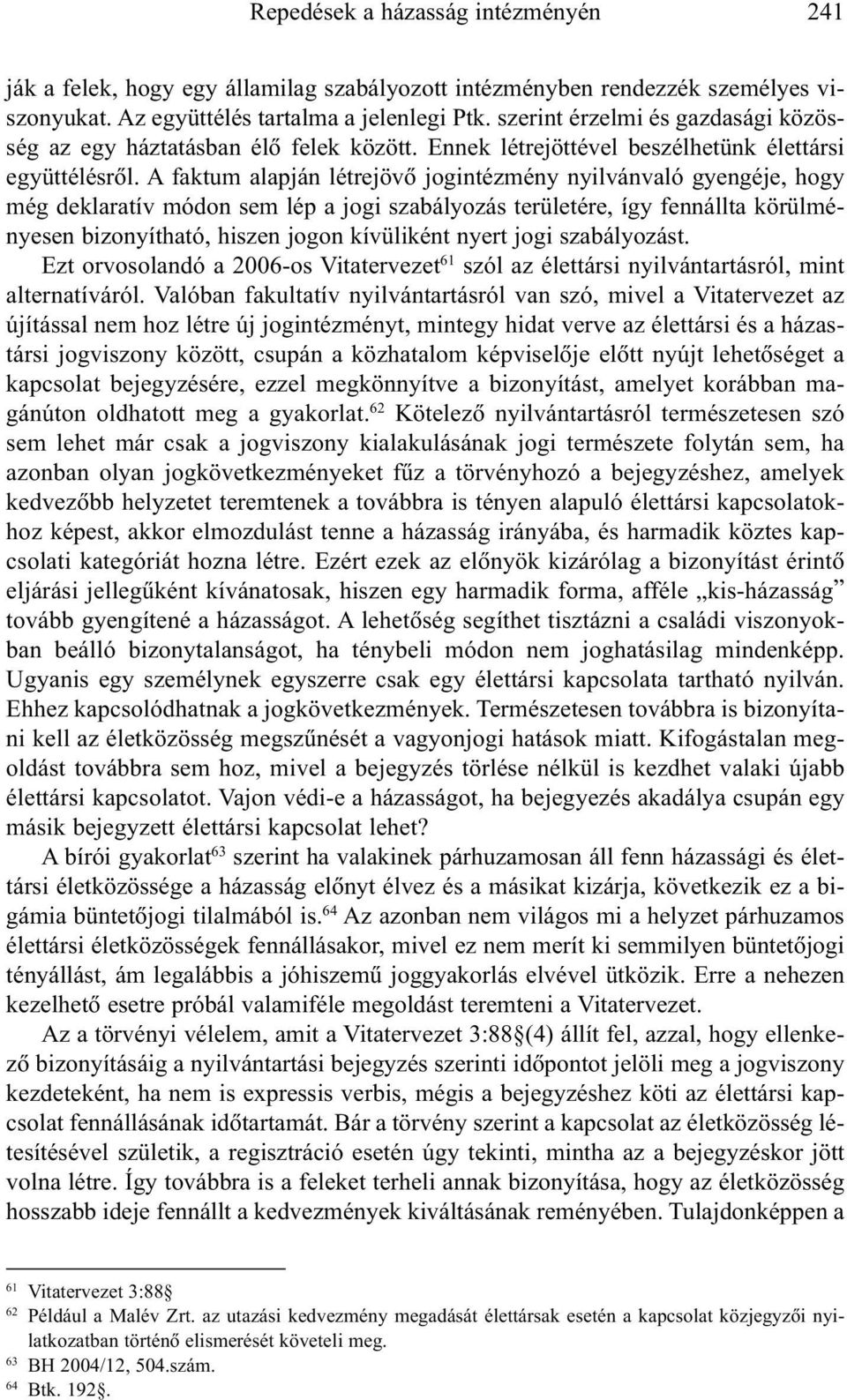 A faktum alapján létrejövõ jogintézmény nyilvánvaló gyengéje, hogy még deklaratív módon sem lép a jogi szabályozás területére, így fennállta körülményesen bizonyítható, hiszen jogon kívüliként nyert