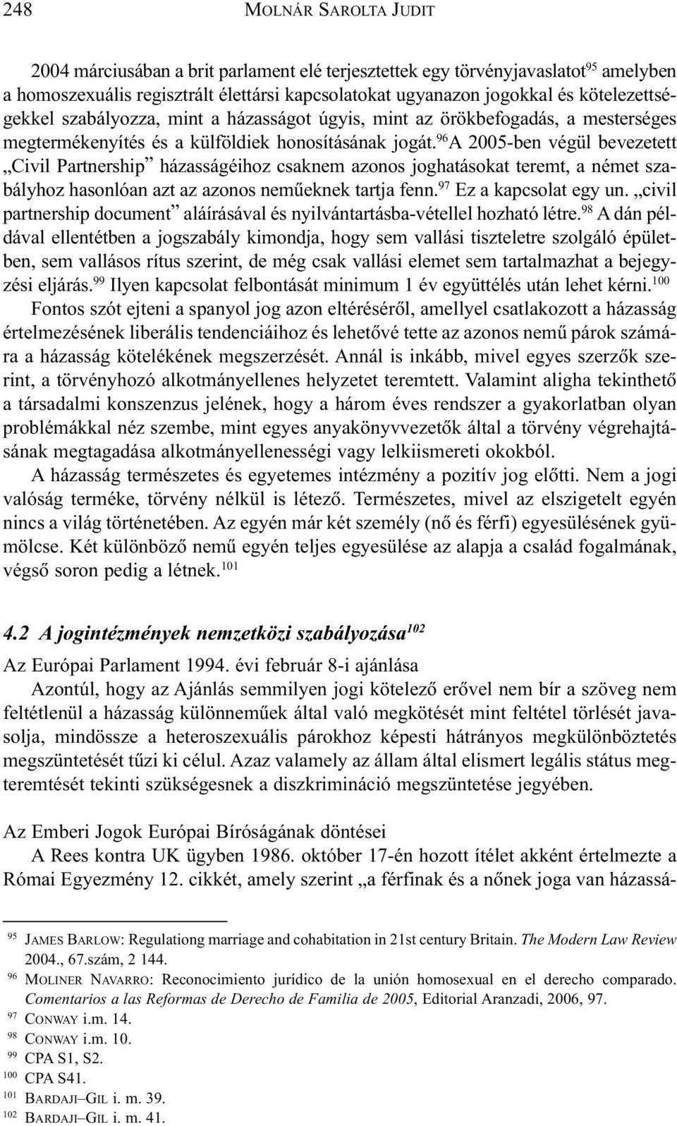 96 A 2005-ben végül bevezetett Civil Partnership házasságéihoz csaknem azonos joghatásokat teremt, a német szabályhoz hasonlóan azt az azonos nemûeknek tartja fenn. 97 Ez a kapcsolat egy un.