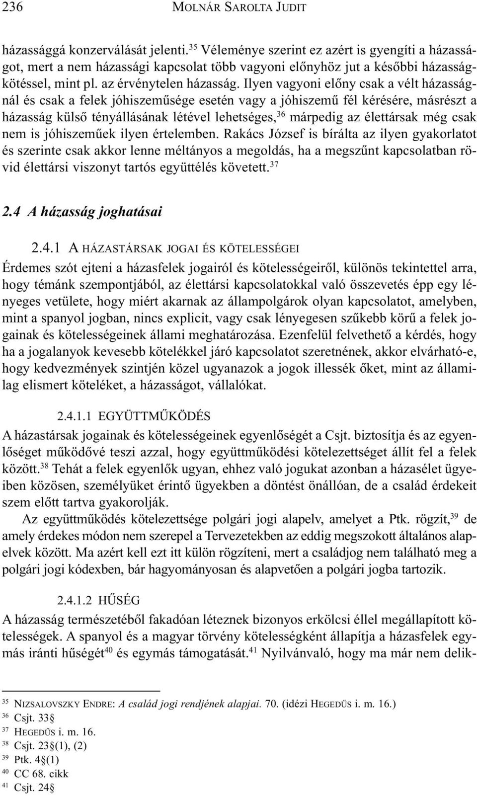 Ilyen vagyoni elõny csak a vélt házasságnál és csak a felek jóhiszemûsége esetén vagy a jóhiszemû fél kérésére, másrészt a házasság külsõ tényállásának létével lehetséges, 36 márpedig az élettársak