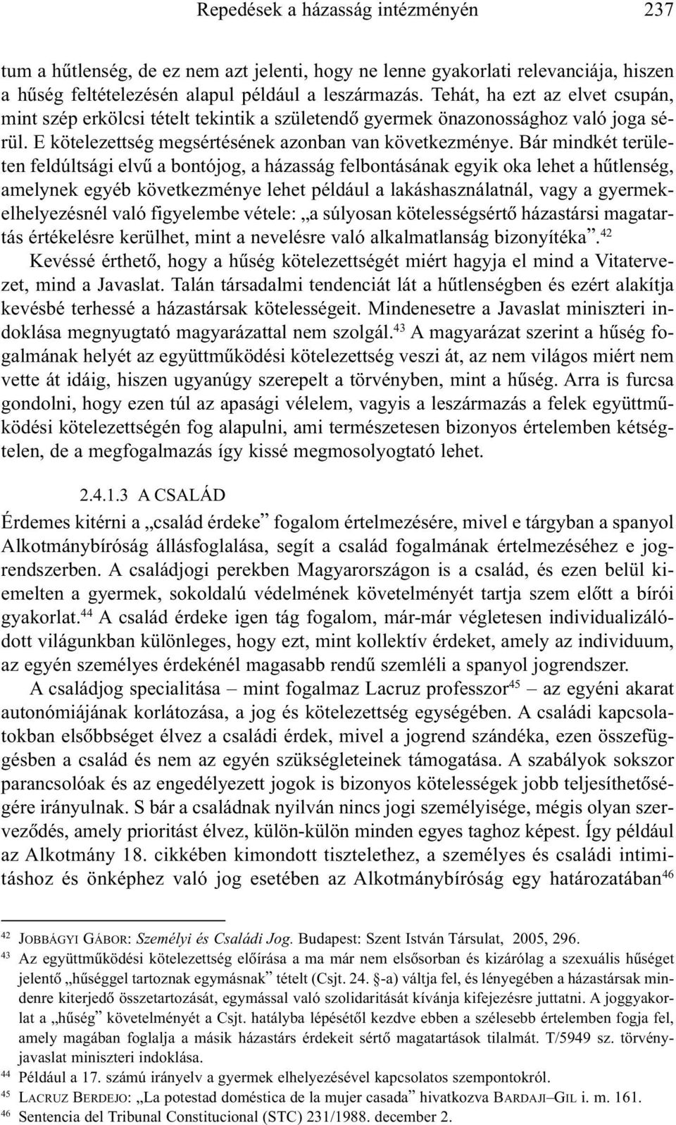 Bár mindkét területen feldúltsági elvû a bontójog, a házasság felbontásának egyik oka lehet a hûtlenség, amelynek egyéb következménye lehet például a lakáshasználatnál, vagy a gyermekelhelyezésnél