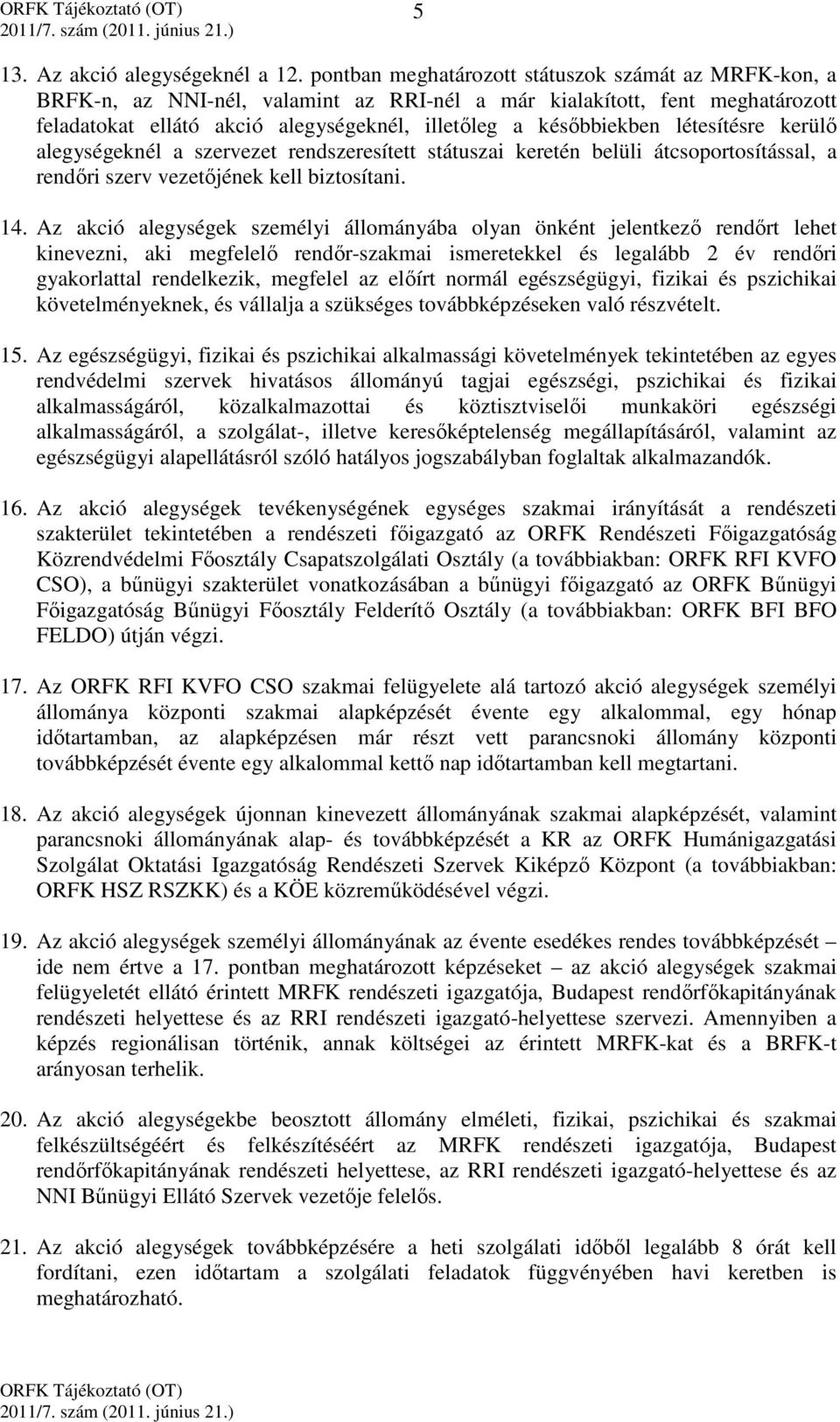 létesítésre kerülő alegységeknél a szervezet rendszeresített státuszai keretén belüli átcsoportosítással, a rendőri szerv vezetőjének kell biztosítani. 14.