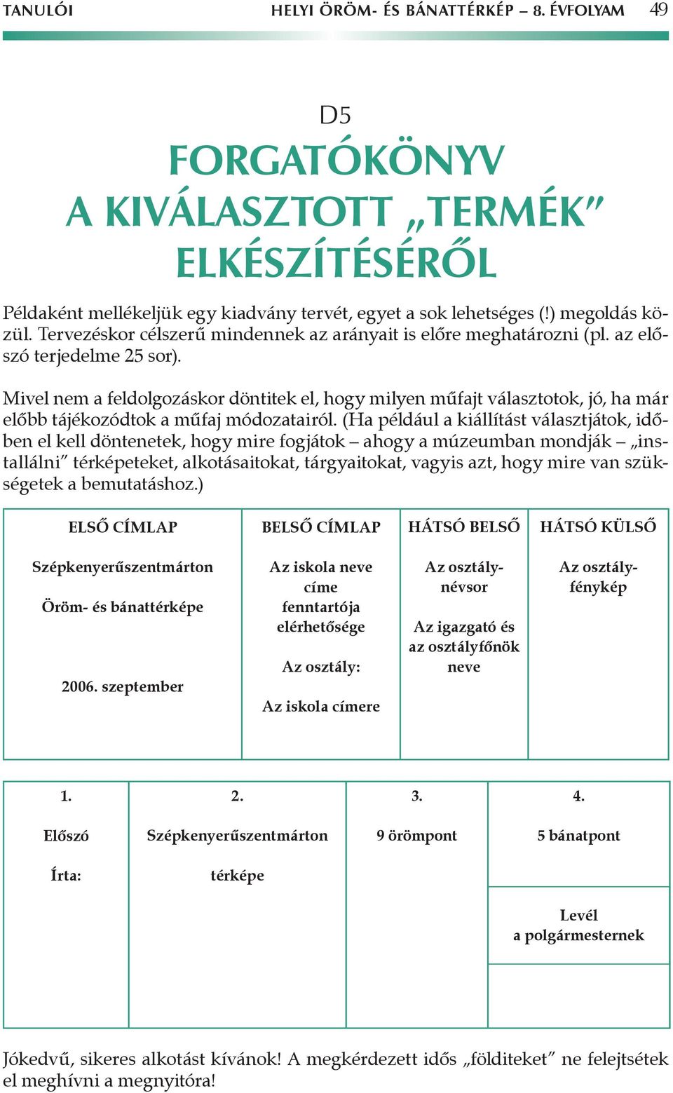 Mivel nem a feldolgozáskor döntitek el, hogy milyen műfajt választotok, jó, ha már előbb tájékozódtok a műfaj módozatairól.