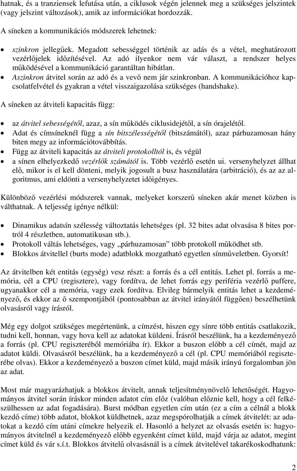 Az adó ilyenkor nem vár választ, a rendszer helyes működésével a kommunikáció garantáltan hibátlan. Aszinkron átvitel során az adó és a vevő nem jár szinkronban.