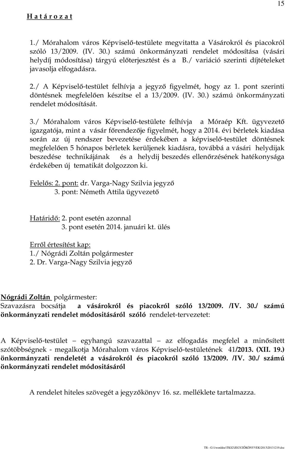 / A Képviselő-testület felhívja a jegyző figyelmét, hogy az 1. pont szerinti döntésnek megfelelően készítse el a 13/2009. (IV. 30.) számú önkormányzati rendelet módosítását. 3./ Mórahalom város Képviselő-testülete felhívja a Móraép Kft.