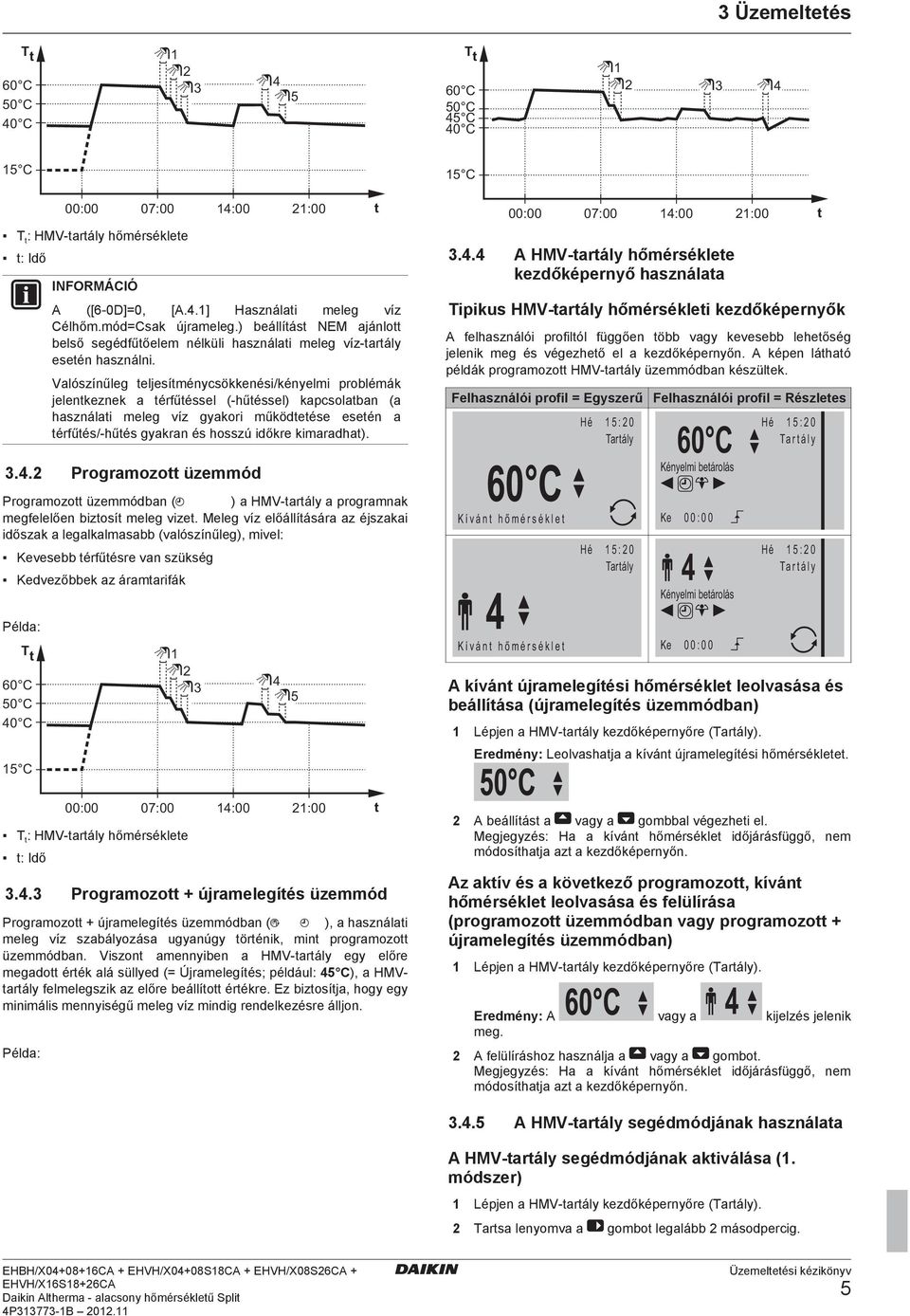 Valószínűleg teljesítménycsökkenési/kényelmi problémák jelentkeznek a térfűtéssel (-hűtéssel) kapcsolatban (a használati meleg víz gyakori működtetése esetén a térfűtés/-hűtés gyakran és hosszú