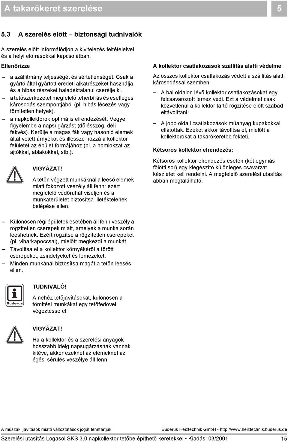 a tetőszerkezetet megfelelő teherbírás és esetleges károsodás szempontjából (pl. hibás lécezés vagy tömítetlen helyek). a napkollektorok optimális elrendezését.