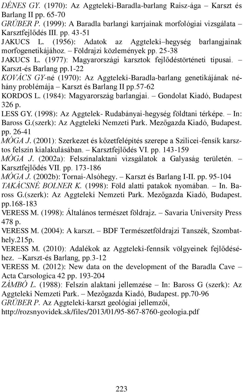 1-22 KOVÁCS GY-né (1970): Az Aggteleki-Baradla-barlang genetikájának néhány problémája Karszt és Barlang II pp.57-62 KORDOS L. (1984): Magyarország barlangjai. Gondolat Kiadó, Budapest 326 p. LESS GY.