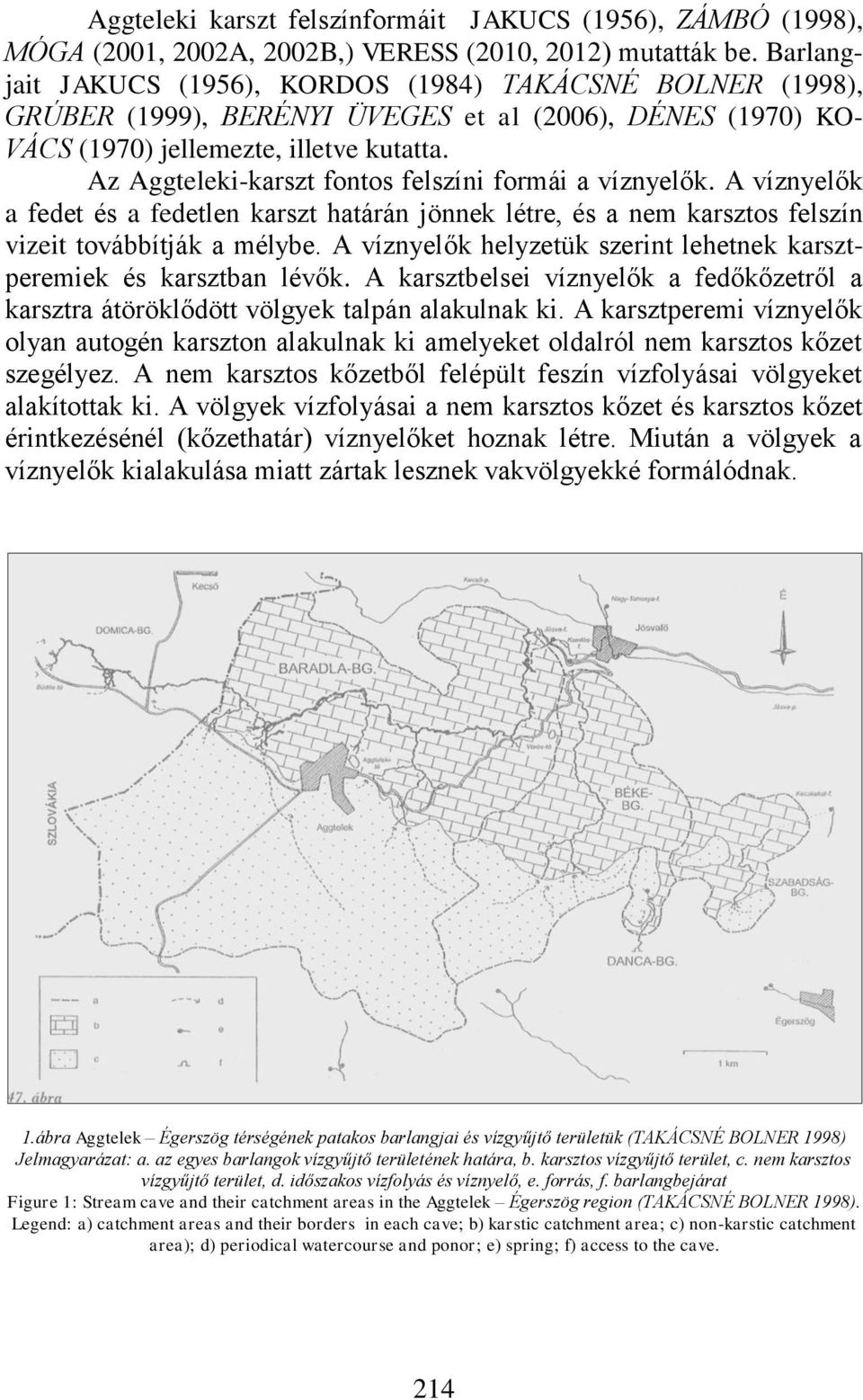 Az Aggteleki-karszt fontos felszíni formái a víznyelők. A víznyelők a fedet és a fedetlen karszt határán jönnek létre, és a nem karsztos felszín vizeit továbbítják a mélybe.