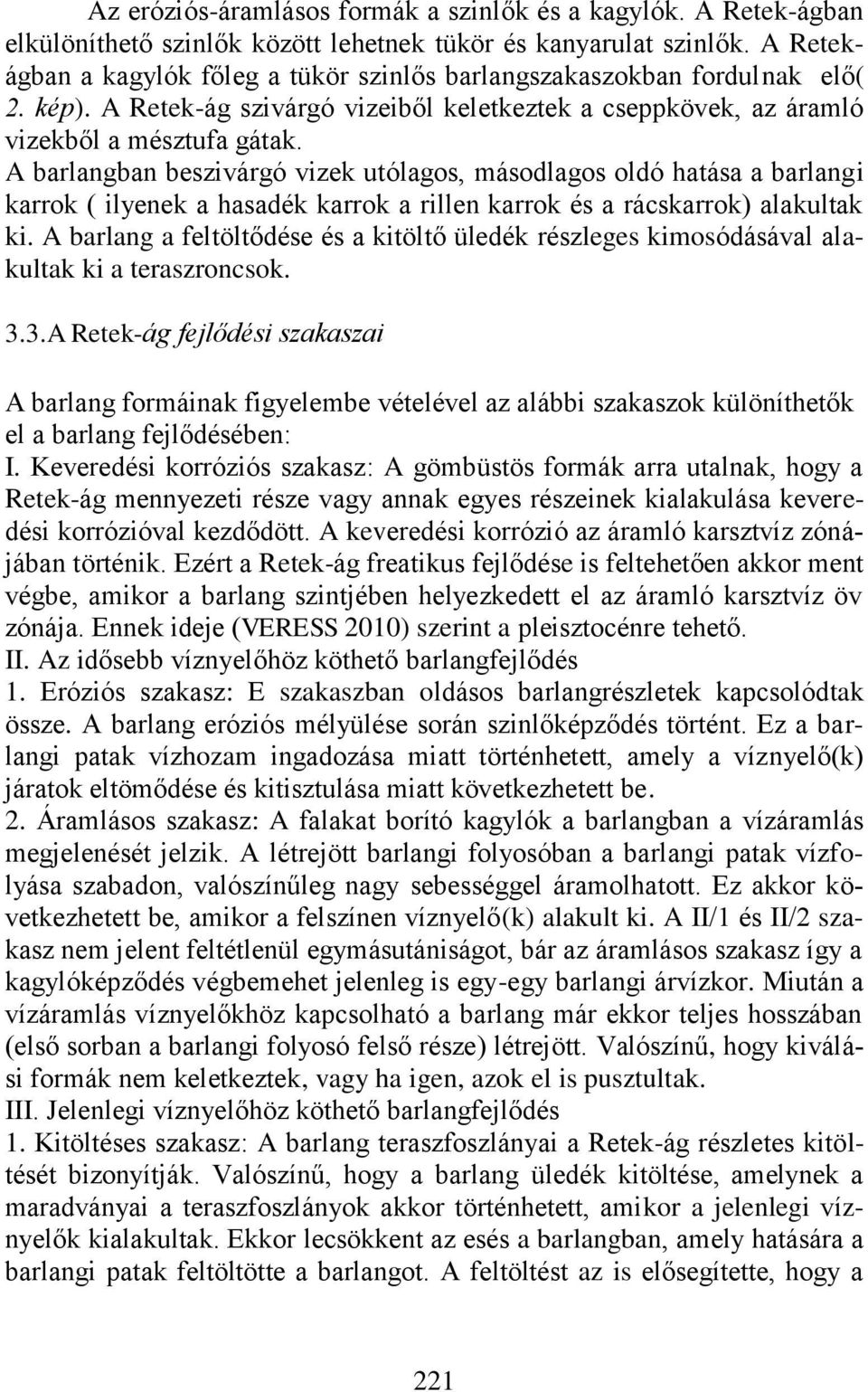 A barlangban beszivárgó vizek utólagos, másodlagos oldó hatása a barlangi karrok ( ilyenek a hasadék karrok a rillen karrok és a rácskarrok) alakultak ki.