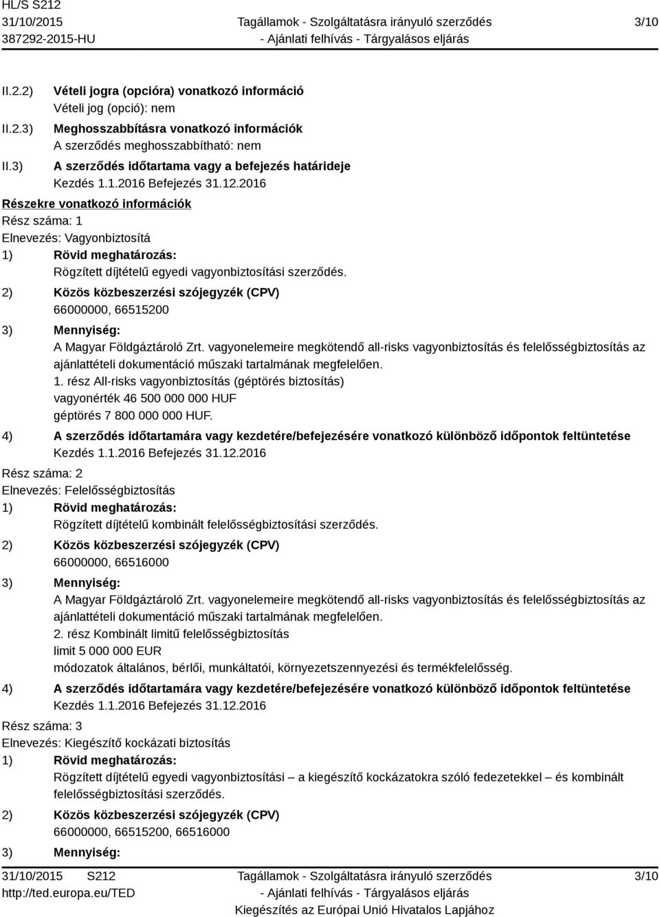 Kezdés 1.1.2016 Befejezés 31.12.2016 Részekre vonatkozó információk Rész száma: 1 Elnevezés: Vagyonbiztosítá 1) Rövid meghatározás: Rögzített díjtételű egyedi vagyonbiztosítási szerződés.