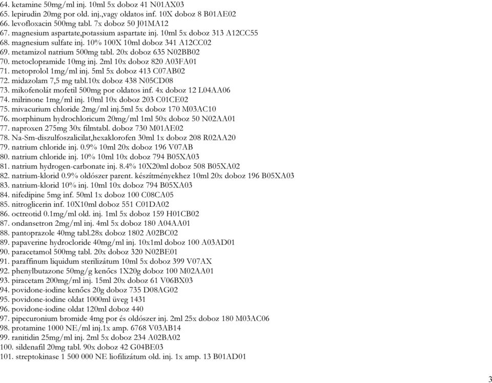 metoclopramide 10mg inj. 2ml 10x doboz 820 A03FA01 71. metoprolol 1mg/ml inj. 5ml 5x doboz 413 C07AB02 72. midazolam 7,5 mg tabl.10x doboz 438 N05CD08 73. mikofenolát mofetil 500mg por oldatos inf.