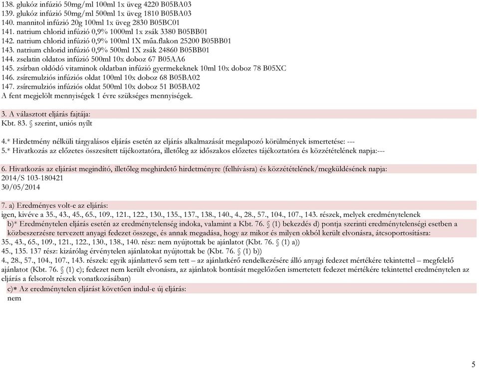 zselatin oldatos infúzió 500ml 10x doboz 67 B05AA6 145. zsírban oldódó vitaminok oldatban infúzió gyermekeknek 10ml 10x doboz 78 B05XC 146. zsíremulziós infúziós oldat 100ml 10x doboz 68 B05BA02 147.