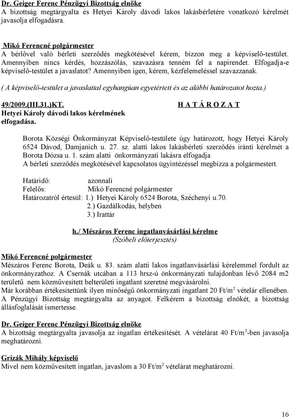 ( A képviselő-testület a javaslattal egyhangúan egyetértett és az alábbi határozatot hozta.) 49/2009.(III.31.)KT. Hetyei Károly dávodi lakos kérelmének elfogadása.