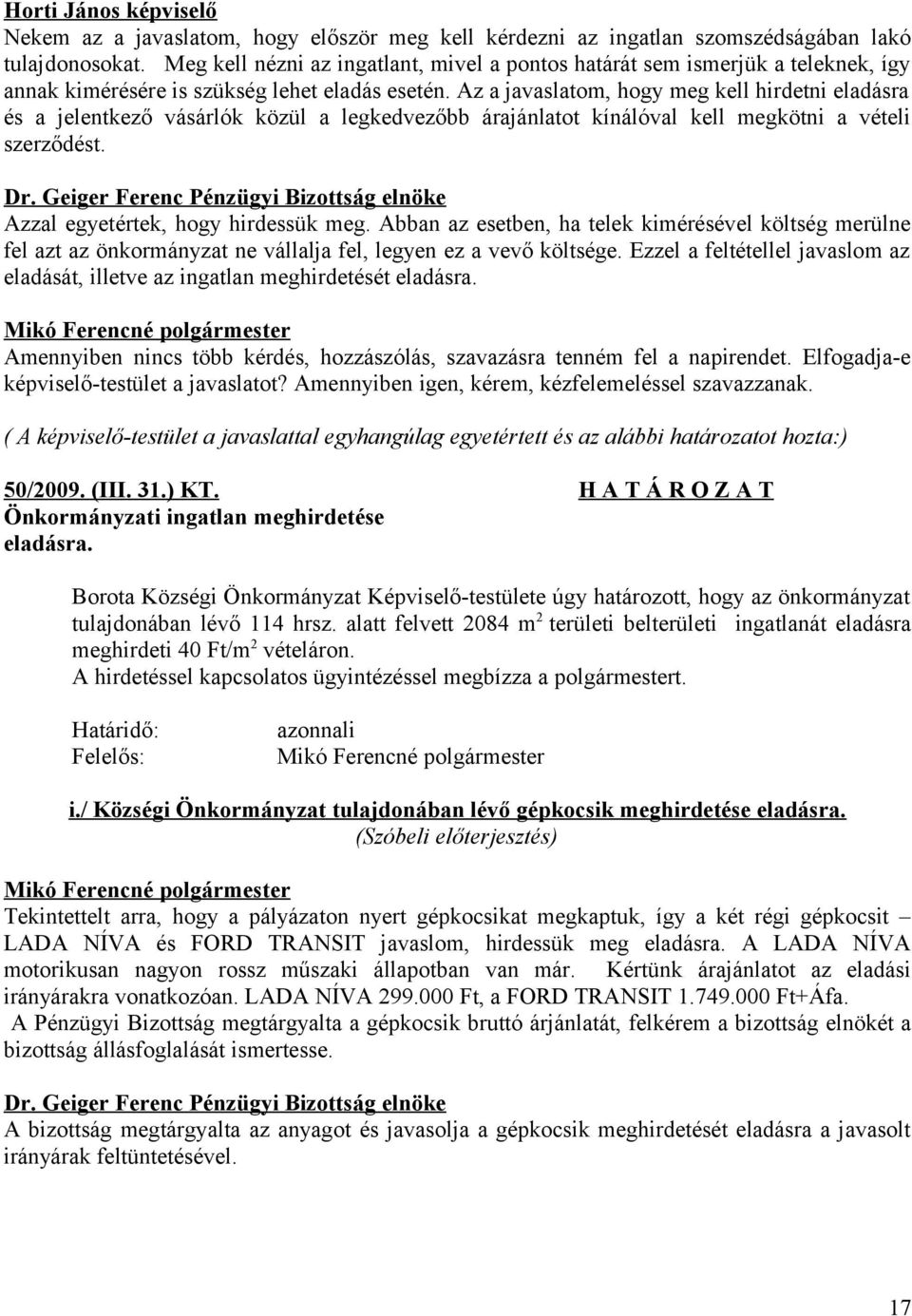 Az a javaslatom, hogy meg kell hirdetni eladásra és a jelentkező vásárlók közül a legkedvezőbb árajánlatot kínálóval kell megkötni a vételi szerződést. Azzal egyetértek, hogy hirdessük meg.