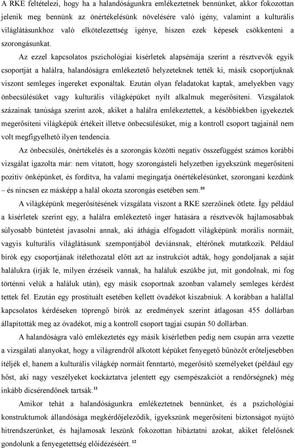 Az ezzel kapcsolatos pszichológiai kísérletek alapsémája szerint a résztvevők egyik csoportját a halálra, halandóságra emlékeztető helyzeteknek tették ki, másik csoportjuknak viszont semleges