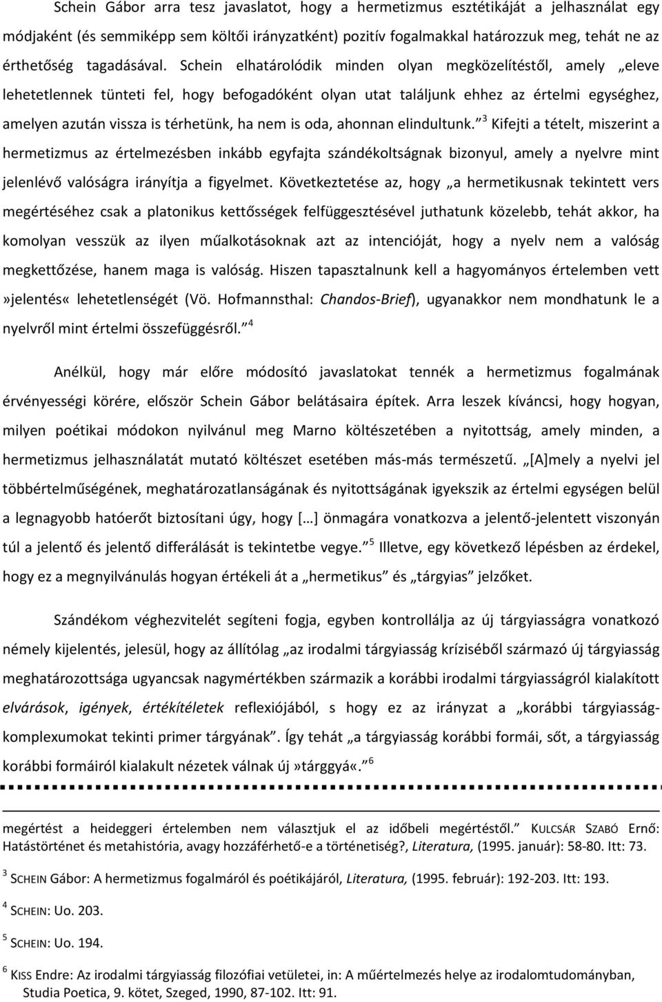 Schein elhatárolódik minden olyan megközelítéstől, amely eleve lehetetlennek tünteti fel, hogy befogadóként olyan utat találjunk ehhez az értelmi egységhez, amelyen azután vissza is térhetünk, ha nem