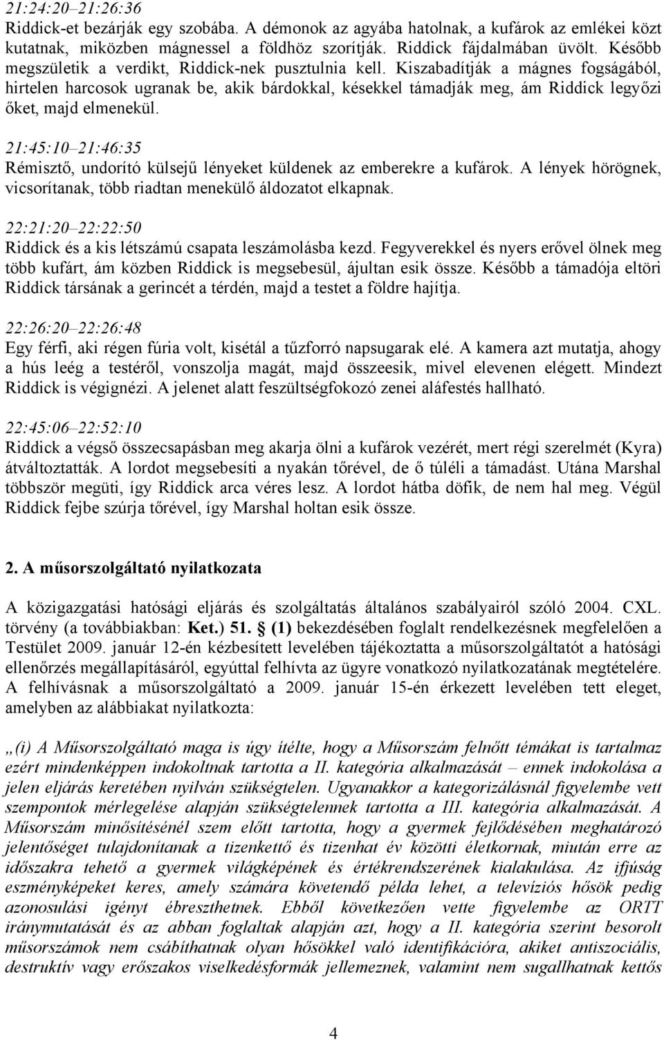 Kiszabadítják a mágnes fogságából, hirtelen harcosok ugranak be, akik bárdokkal, késekkel támadják meg, ám Riddick legyőzi őket, majd elmenekül.