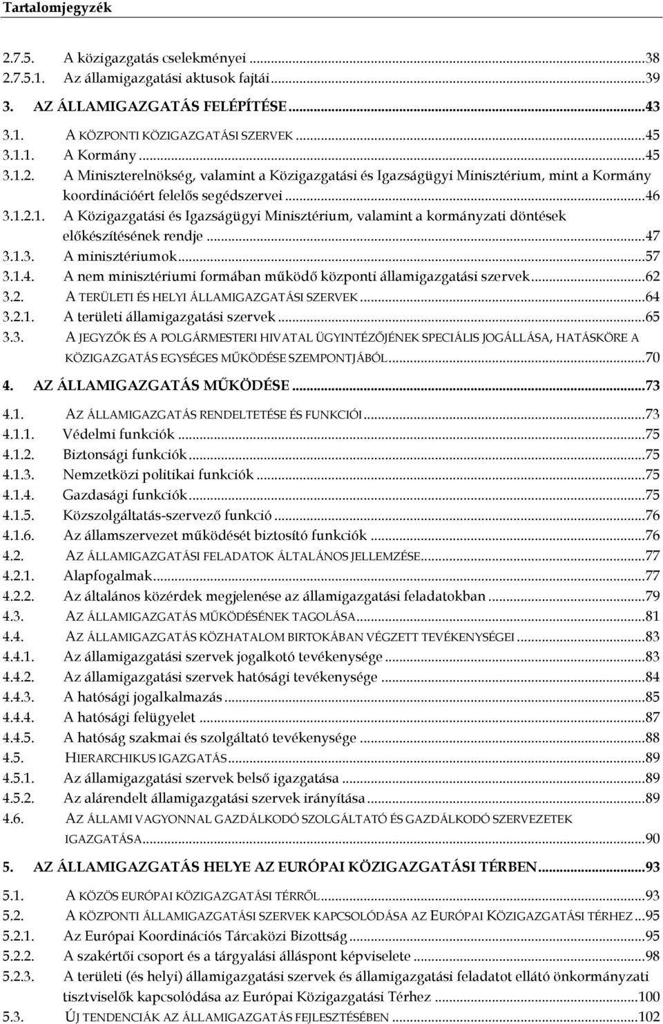 .. 47 3.1.3. A minisztériumok... 57 3.1.4. A nem minisztériumi formában működő központi államigazgatási szervek... 62 3.2. A TERÜLETI ÉS HELYI ÁLLAMIGAZGATÁSI SZERVEK... 64 3.2.1. A területi államigazgatási szervek.