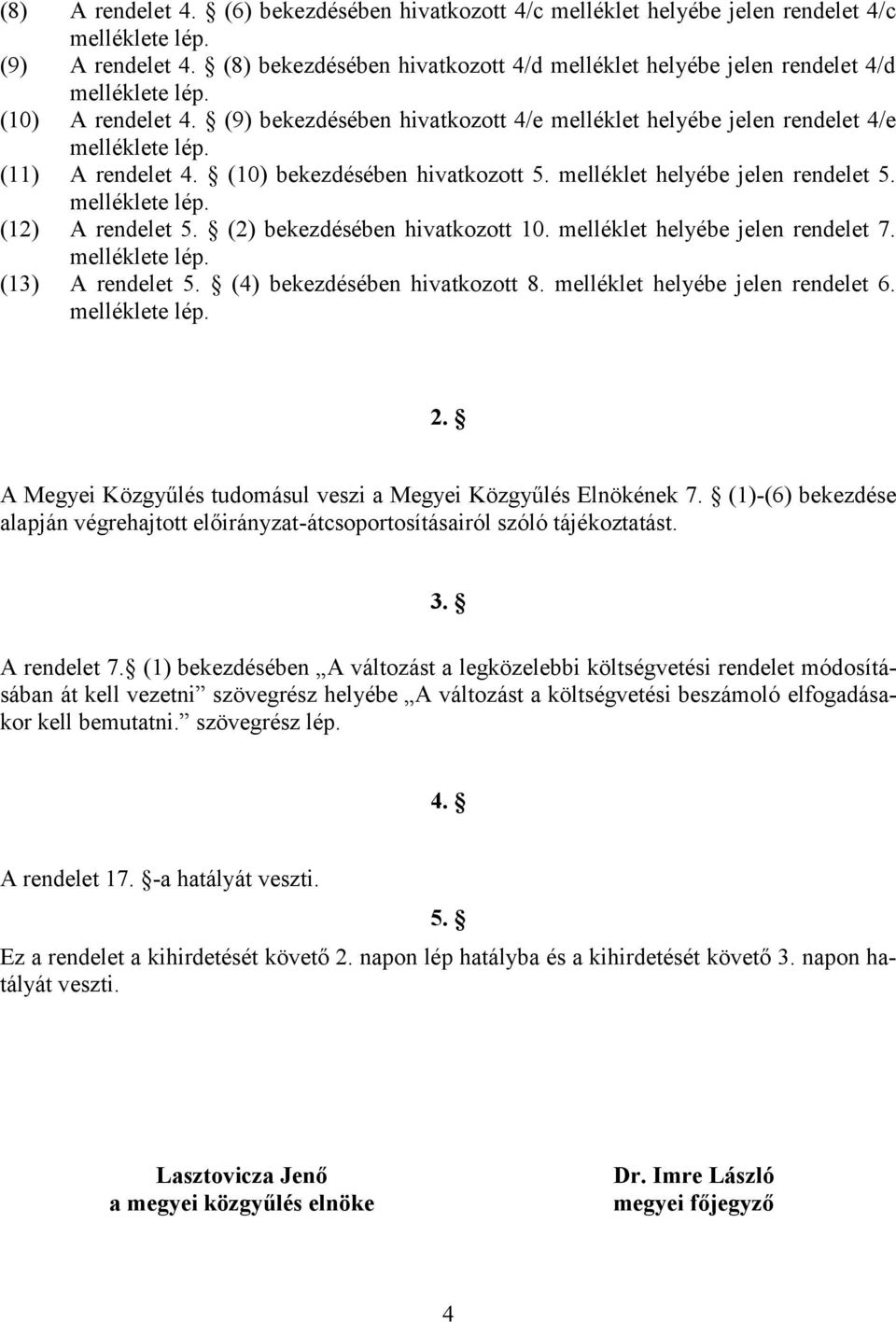 (11) A rendelet 4. (10) bekezdésében hivatkozott 5. melléklet helyébe jelen rendelet 5. melléklete lép. (12) A rendelet 5. (2) bekezdésében hivatkozott 10. melléklet helyébe jelen rendelet 7.