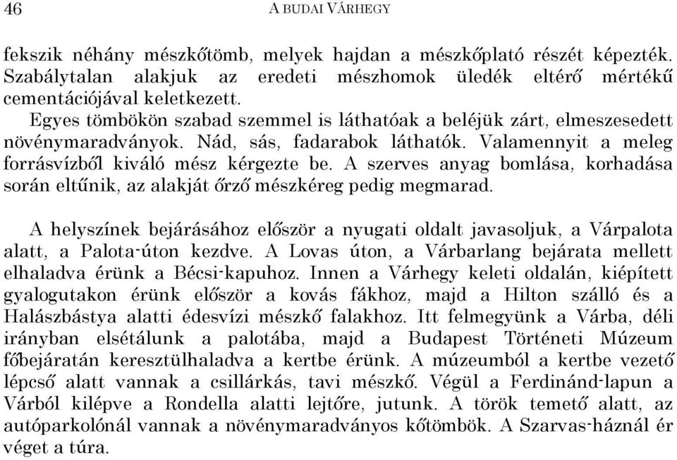 A szerves anyag bomlása, korhadása során eltűnik, az alakját őrző mészkéreg pedig megmarad. A helyszínek bejárásához először a nyugati oldalt javasoljuk, a Várpalota alatt, a Palota-úton kezdve.