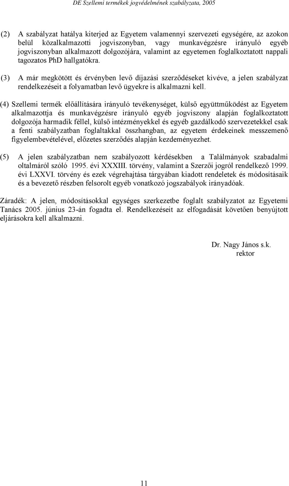 (3) A már megkötött és érvényben levő díjazási szerződéseket kivéve, a jelen szabályzat rendelkezéseit a folyamatban levő ügyekre is alkalmazni kell.