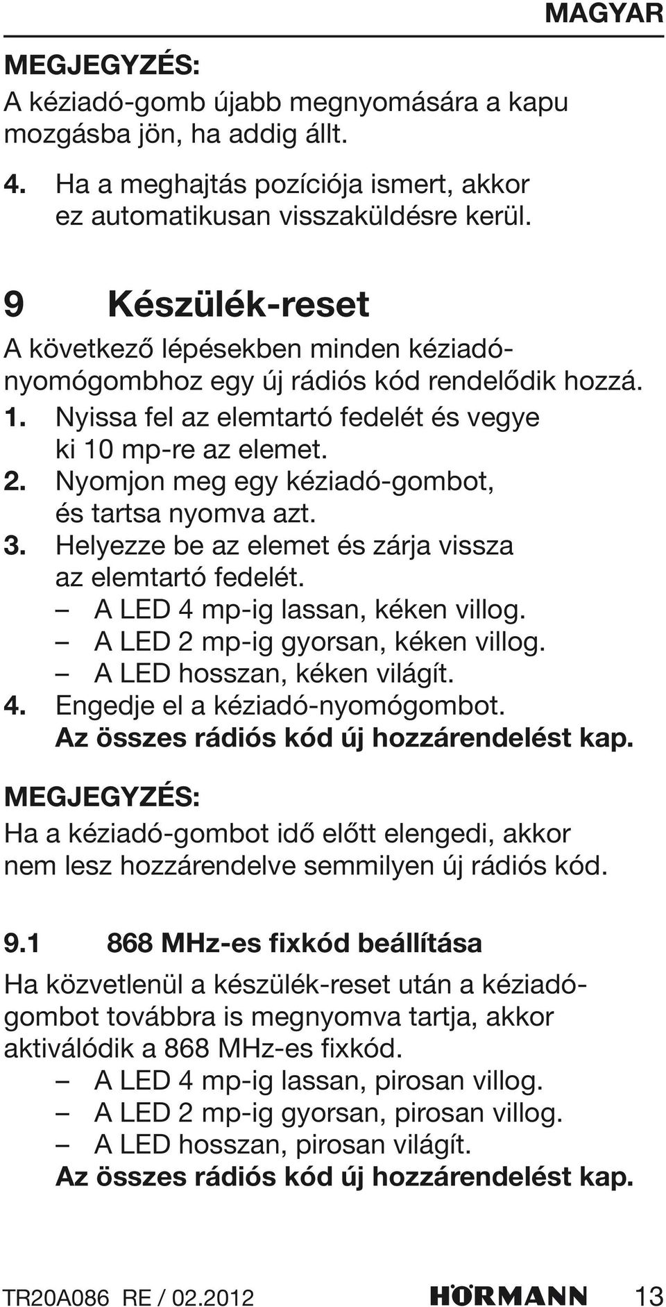 Nyomjon meg egy kéziadó-gombot, és tartsa nyomva azt. 3. Helyezze be az elemet és zárja vissza az elemtartó fedelét. A LED 4 mp-ig lassan, kéken villog. A LED 2 mp-ig gyorsan, kéken villog.