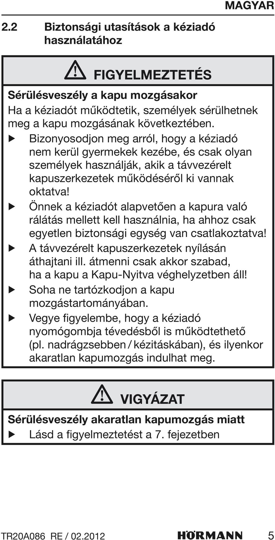 Önnek a kéziadót alapvetően a kapura való rálátás mellett kell használnia, ha ahhoz csak egyetlen biztonsági egység van csatlakoztatva! A távvezérelt kapuszerkezetek nyílásán áthajtani ill.