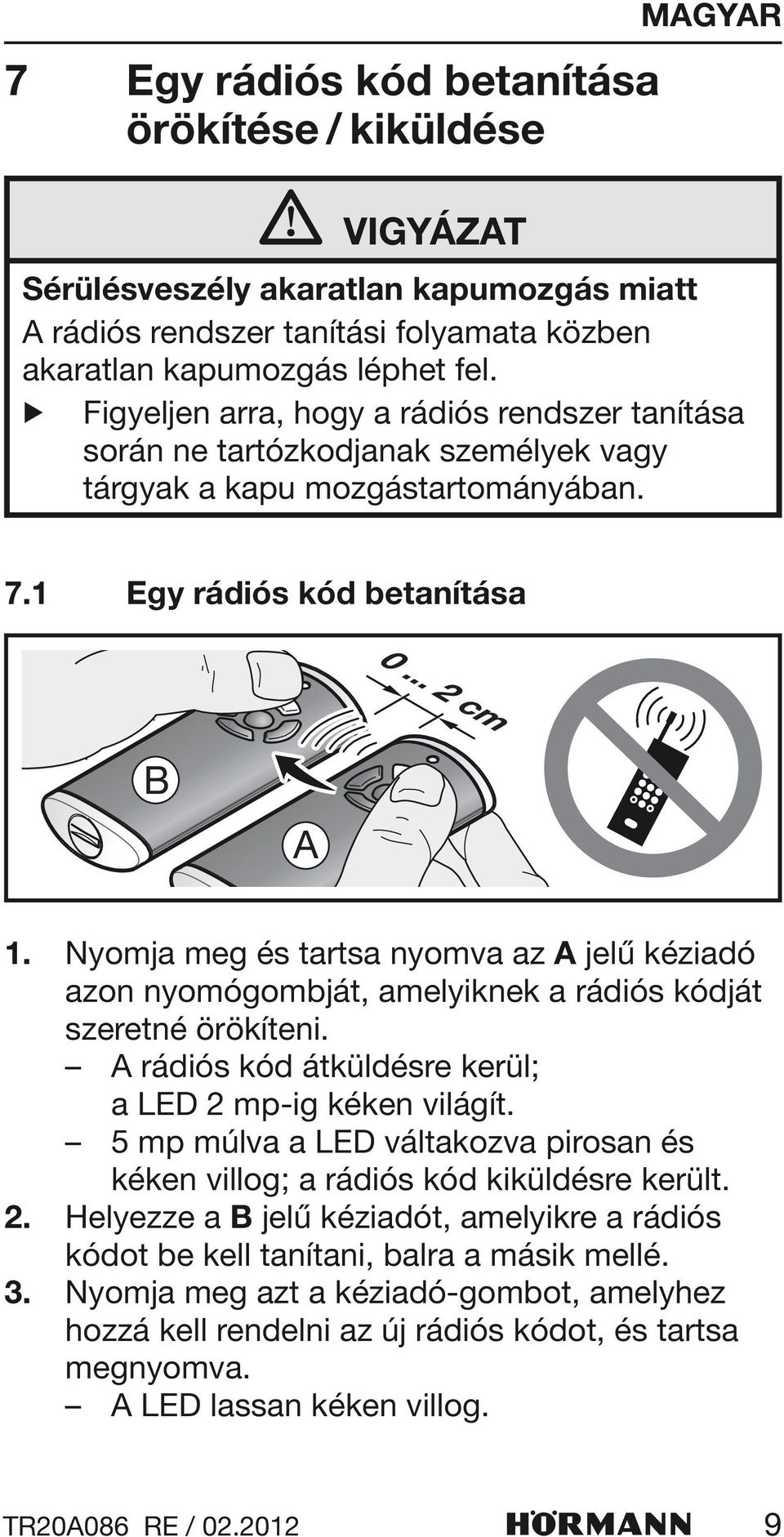 Nyomja meg és tartsa nyomva az A jelű kéziadó azon nyomógombját, amelyiknek a rádiós kódját szeretné örökíteni. A rádiós kód átküldésre kerül; a LED 2 mp-ig kéken világít.