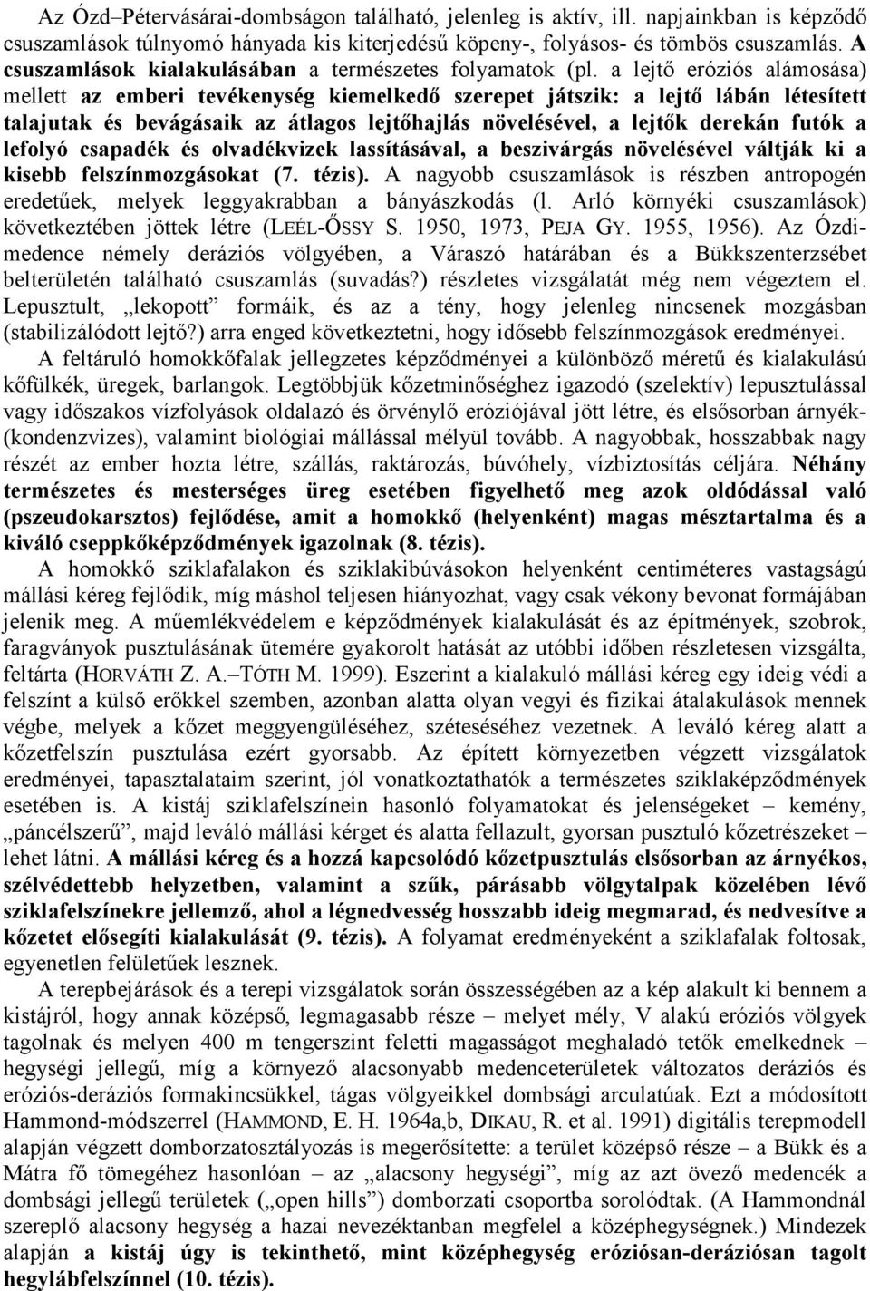 a lejtı eróziós alámosása) mellett az emberi tevékenység kiemelkedı szerepet játszik: a lejtı lábán létesített talajutak és bevágásaik az átlagos lejtıhajlás növelésével, a lejtık derekán futók a