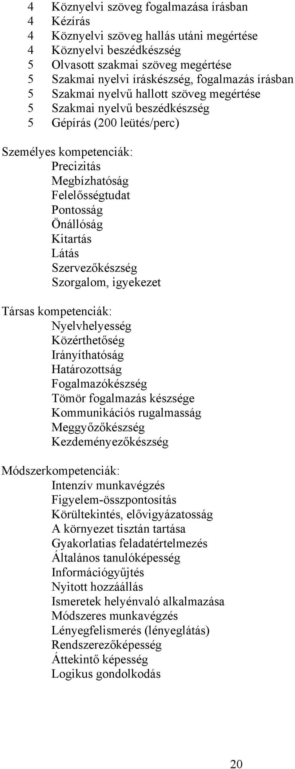 Kitartás Látás Szervezőkészség Szorgalom, igyekezet Társas kompetenciák: Nyelvhelyesség Közérthetőség Irányíthatóság Határozottság Fogalmazókészség Tömör fogalmazás készsége Kommunikációs rugalmasság