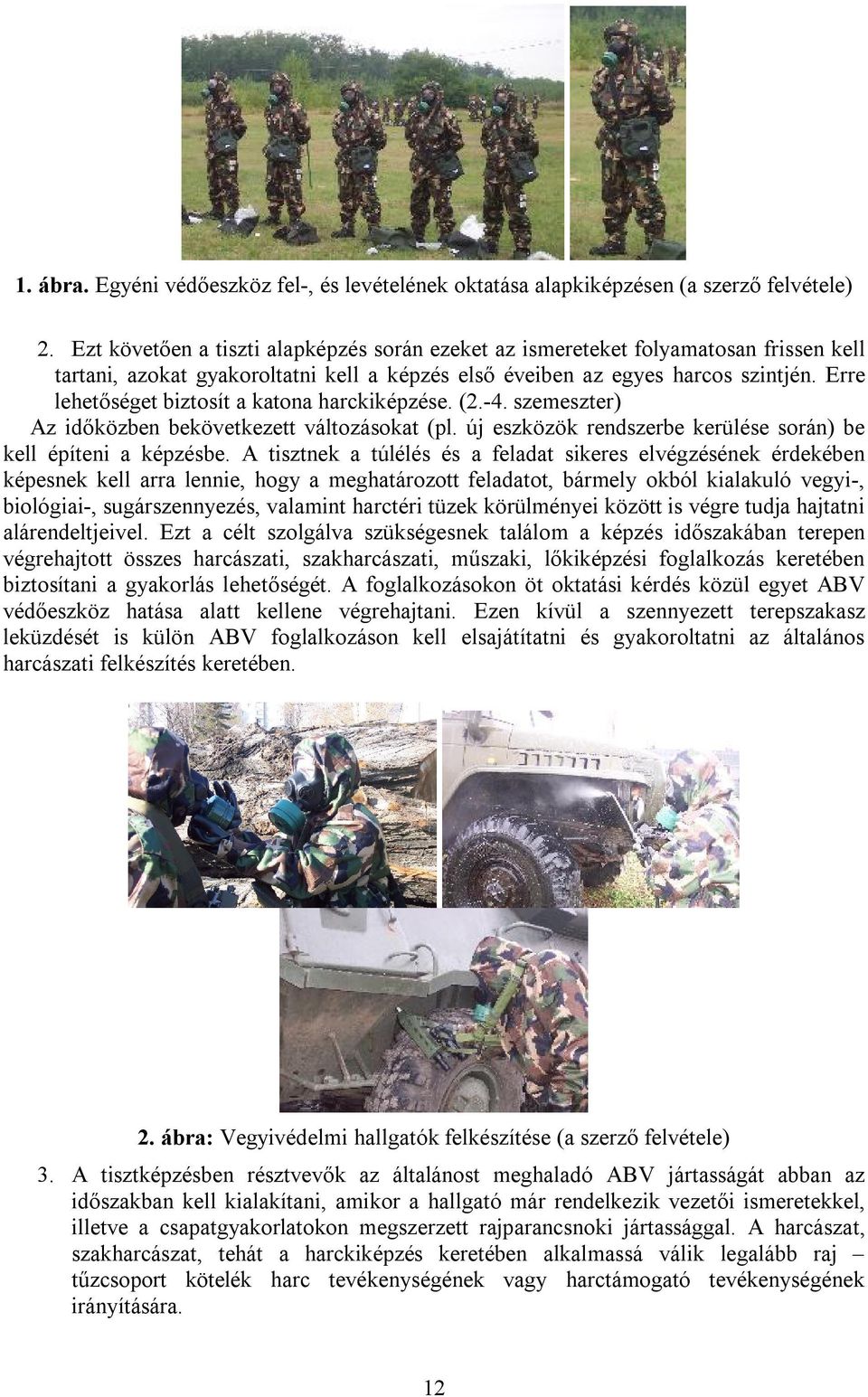 Erre lehetőséget biztosít a katona harckiképzése. (2.-4. szemeszter) Az időközben bekövetkezett változásokat (pl. új eszközök rendszerbe kerülése során) be kell építeni a képzésbe.